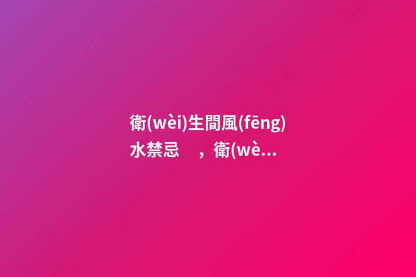 衛(wèi)生間風(fēng)水禁忌，衛(wèi)生間馬桶的六大風(fēng)水講究